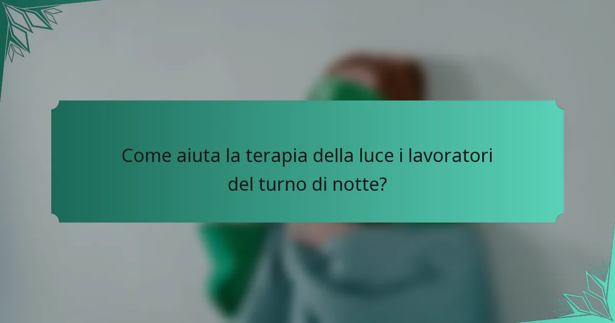 Come aiuta la terapia della luce i lavoratori del turno di notte?