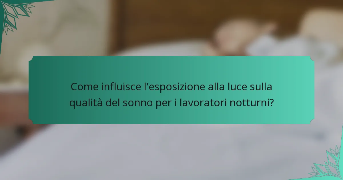 Come influisce l'esposizione alla luce sulla qualità del sonno per i lavoratori notturni?