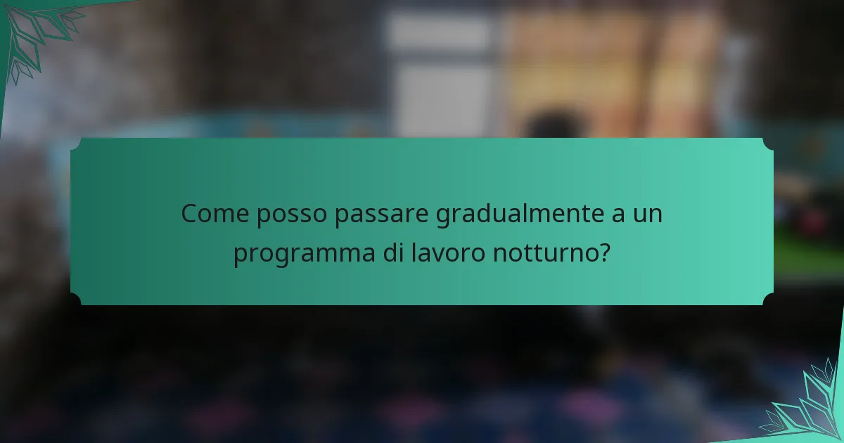 Come posso passare gradualmente a un programma di lavoro notturno?