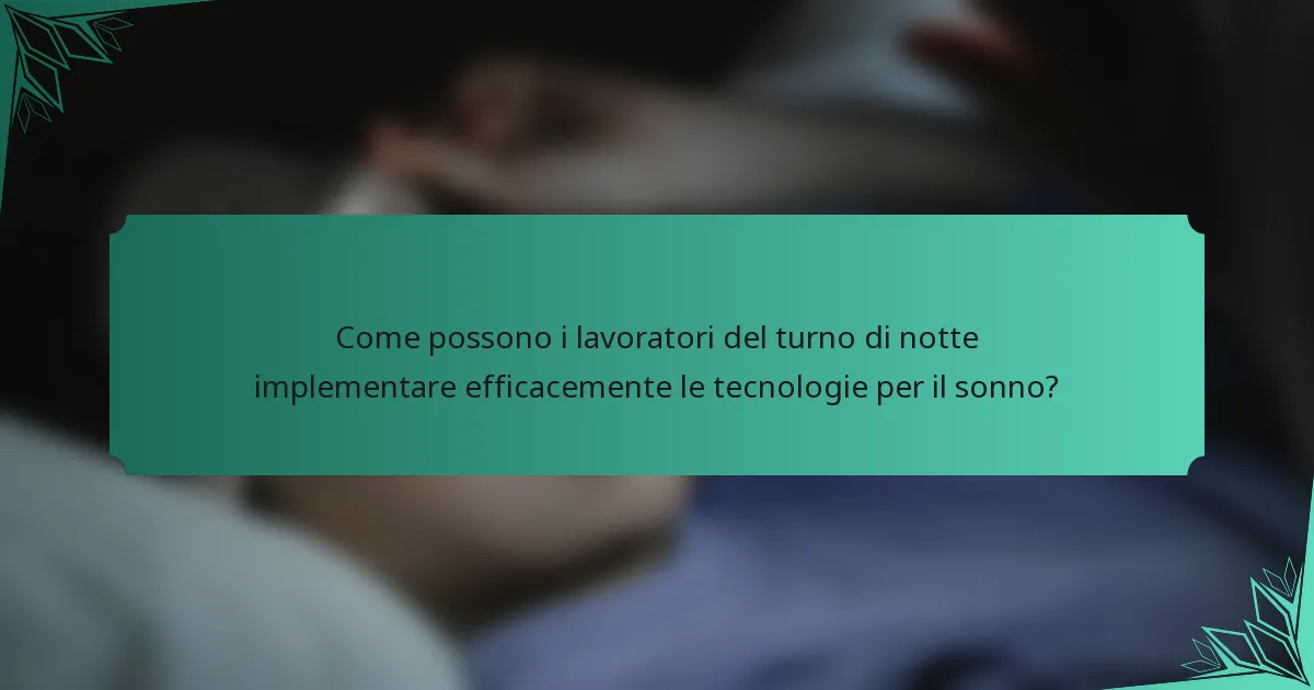 Come possono i lavoratori del turno di notte implementare efficacemente le tecnologie per il sonno?