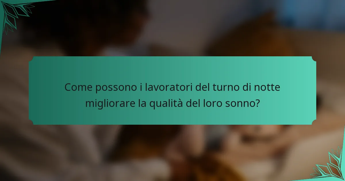 Come possono i lavoratori del turno di notte migliorare la qualità del loro sonno?