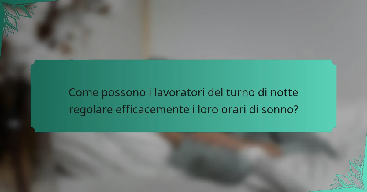 Come possono i lavoratori del turno di notte regolare efficacemente i loro orari di sonno?
