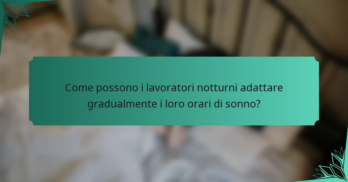 Come possono i lavoratori notturni adattare gradualmente i loro orari di sonno?