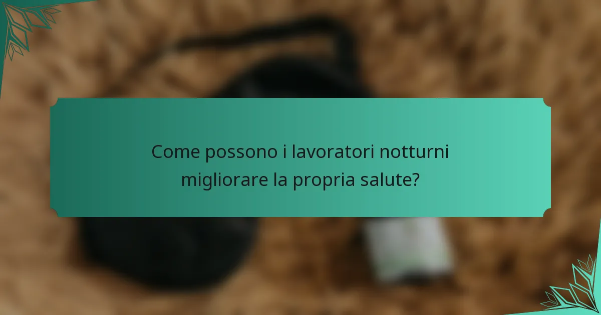Come possono i lavoratori notturni migliorare la propria salute?