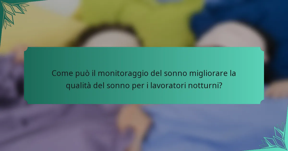 Come può il monitoraggio del sonno migliorare la qualità del sonno per i lavoratori notturni?