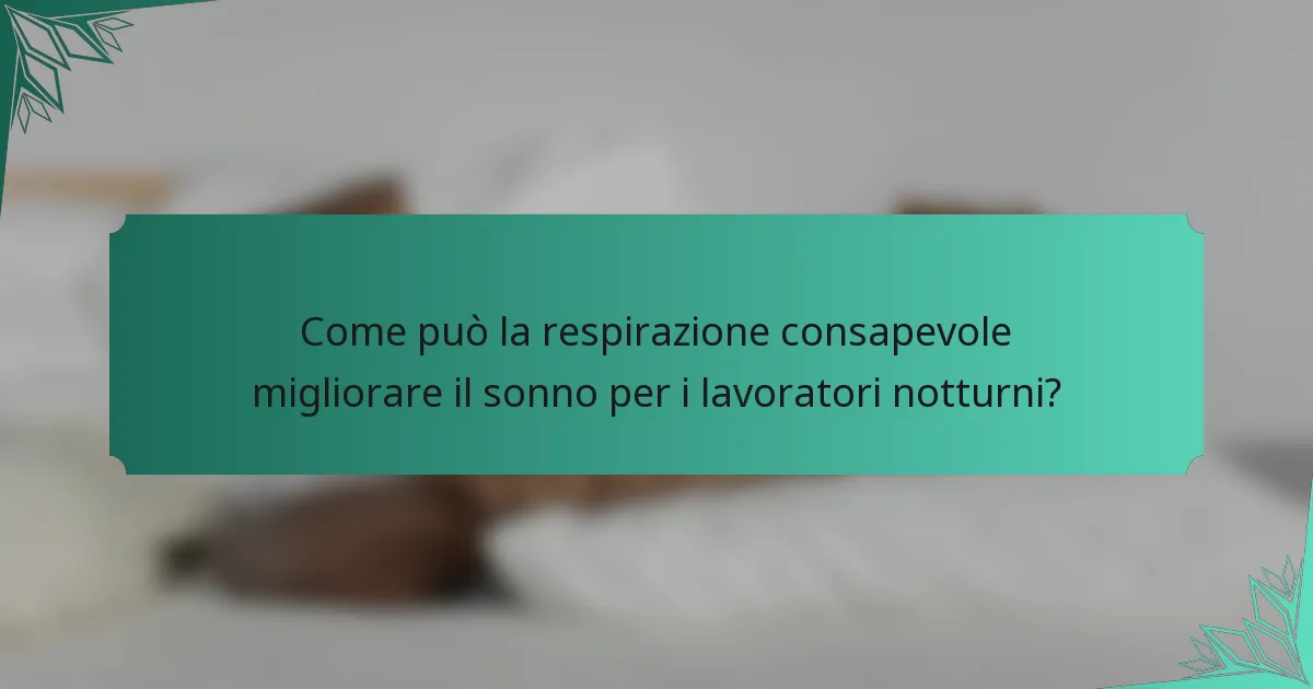 Come può la respirazione consapevole migliorare il sonno per i lavoratori notturni?