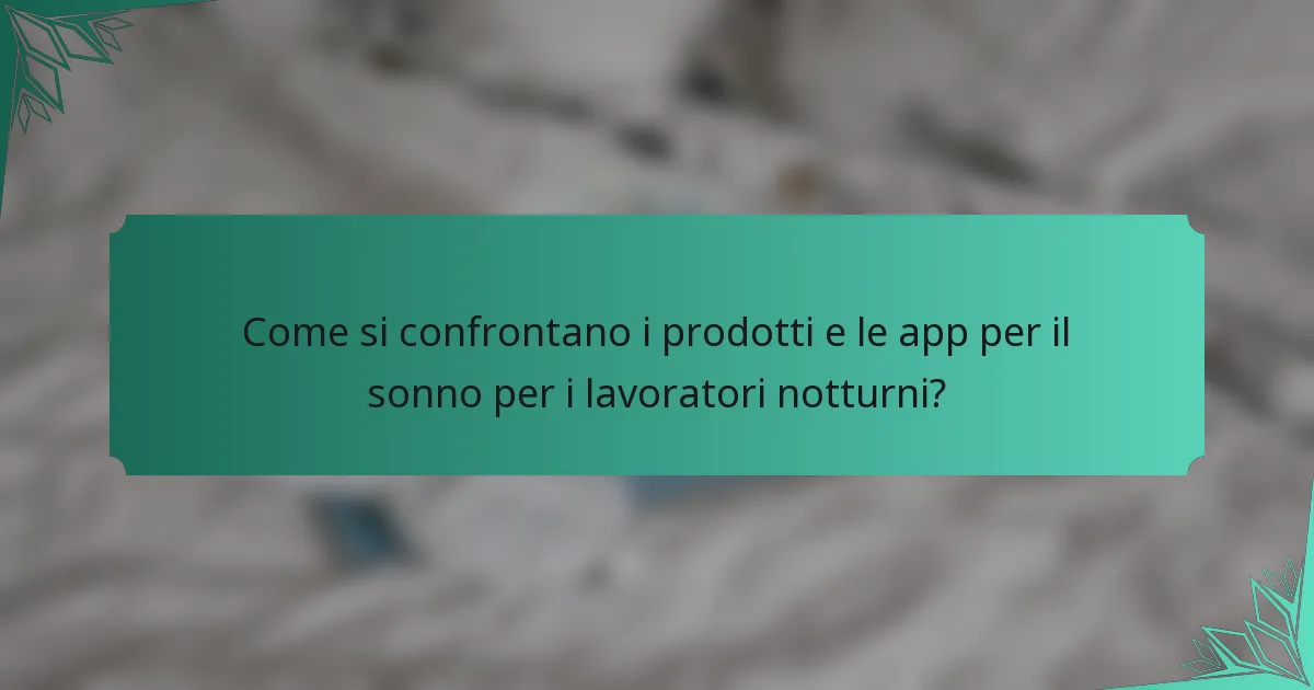 Come si confrontano i prodotti e le app per il sonno per i lavoratori notturni?