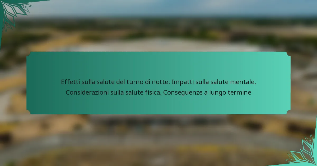 Effetti sulla salute del turno di notte: Impatti sulla salute mentale, Considerazioni sulla salute fisica, Conseguenze a lungo termine
