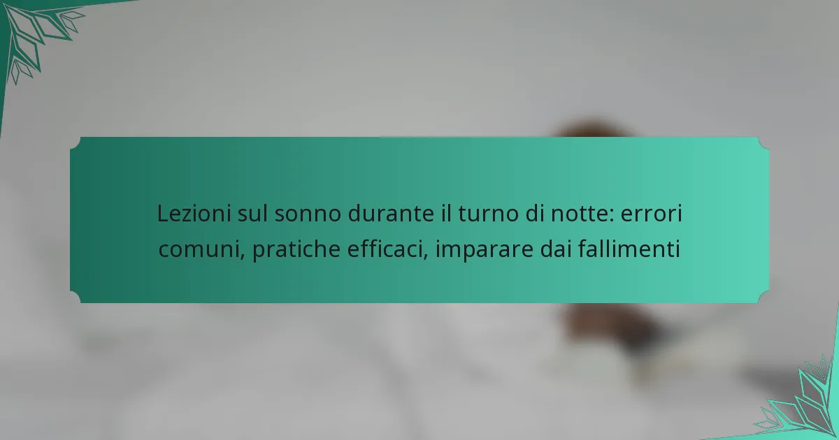 Lezioni sul sonno durante il turno di notte: errori comuni, pratiche efficaci, imparare dai fallimenti