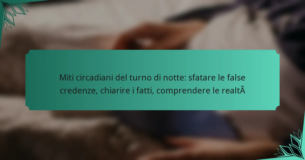 Miti circadiani del turno di notte: sfatare le false credenze, chiarire i fatti, comprendere le realtà