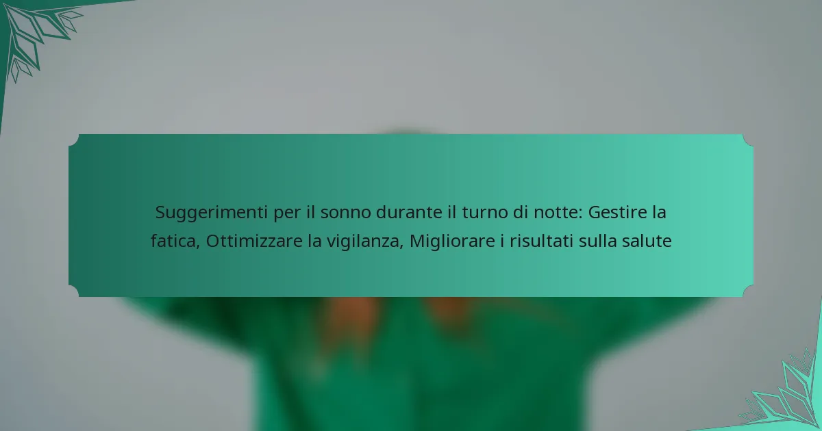 Suggerimenti per il sonno durante il turno di notte: Gestire la fatica, Ottimizzare la vigilanza, Migliorare i risultati sulla salute