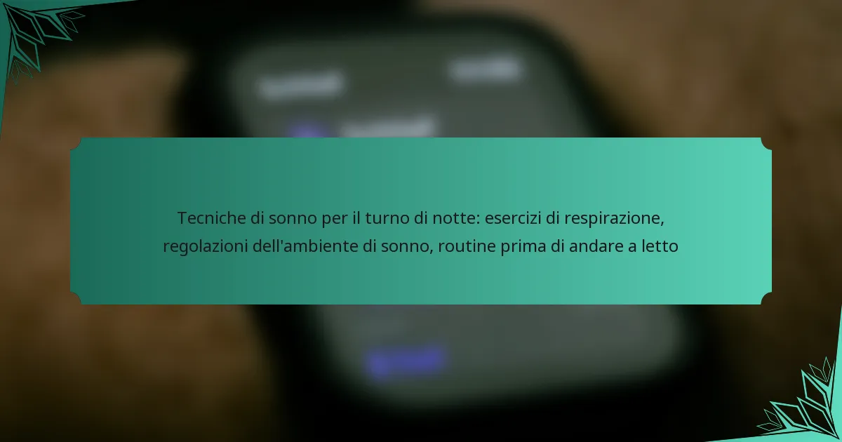 Tecniche di sonno per il turno di notte: esercizi di respirazione, regolazioni dell’ambiente di sonno, routine prima di andare a letto