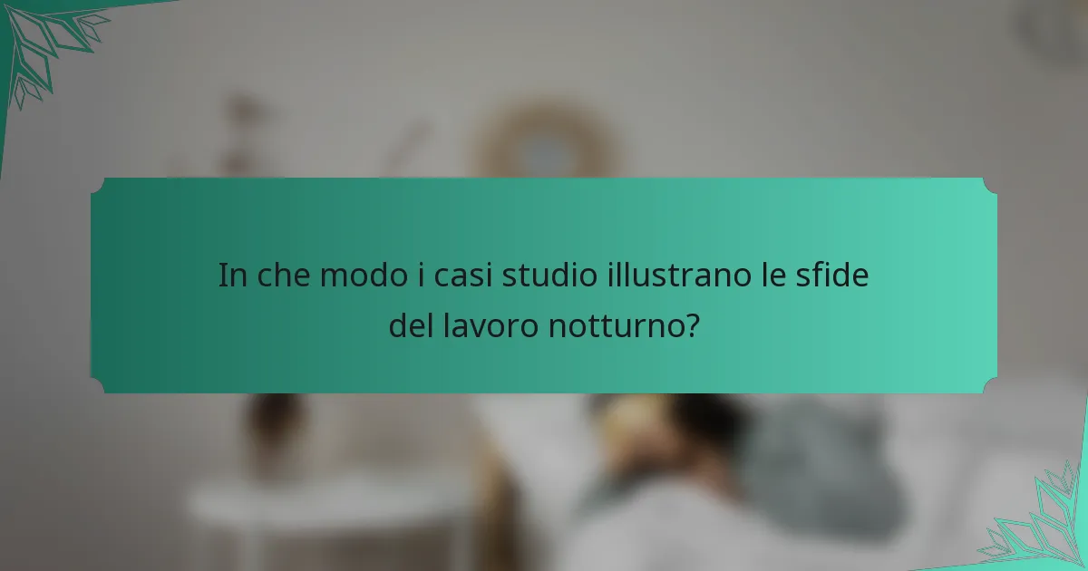 In che modo i casi studio illustrano le sfide del lavoro notturno?