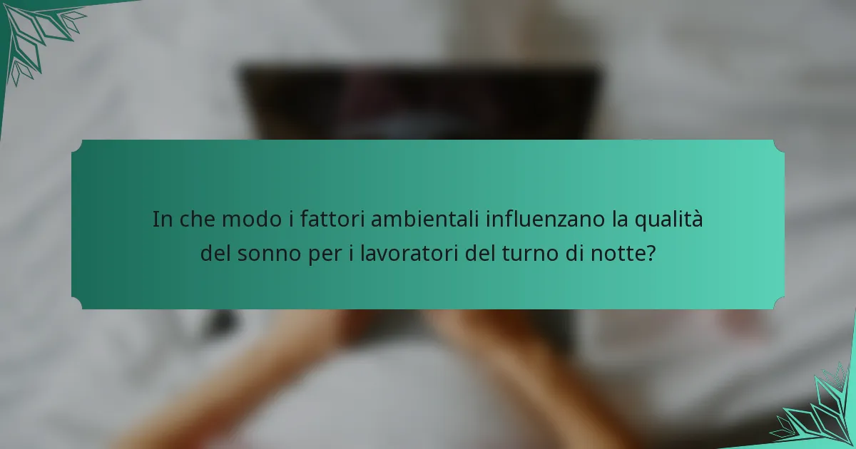 In che modo i fattori ambientali influenzano la qualità del sonno per i lavoratori del turno di notte?