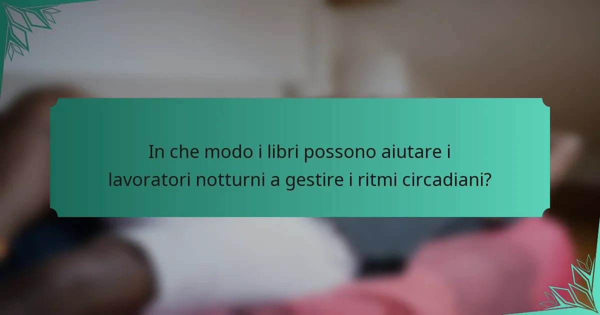 In che modo i libri possono aiutare i lavoratori notturni a gestire i ritmi circadiani?