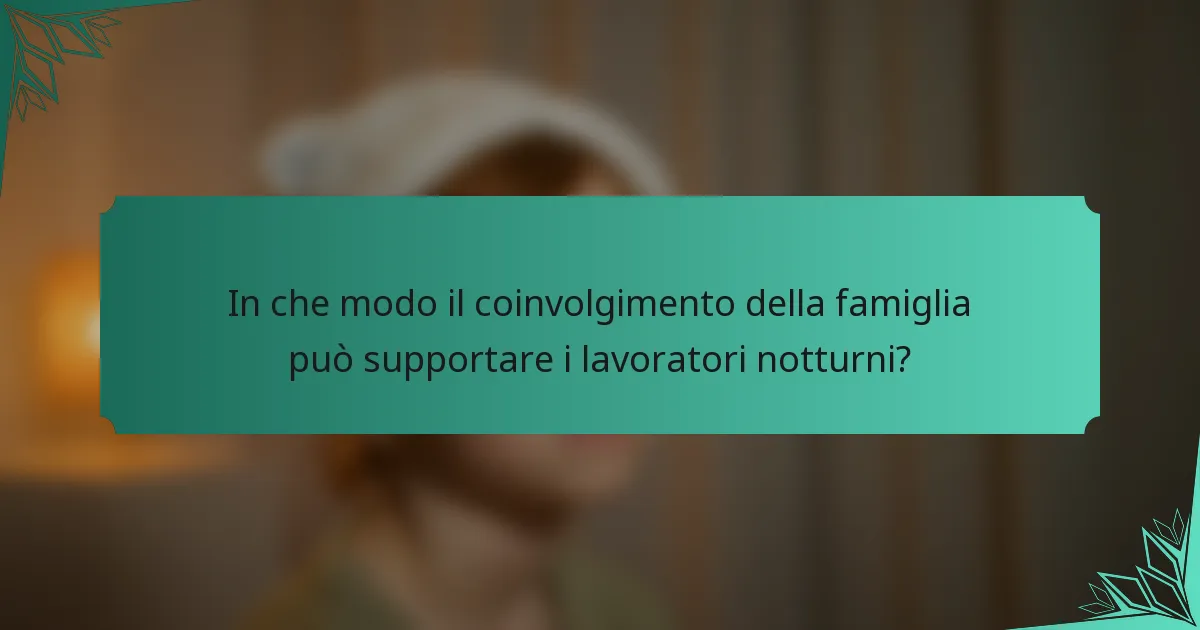 In che modo il coinvolgimento della famiglia può supportare i lavoratori notturni?