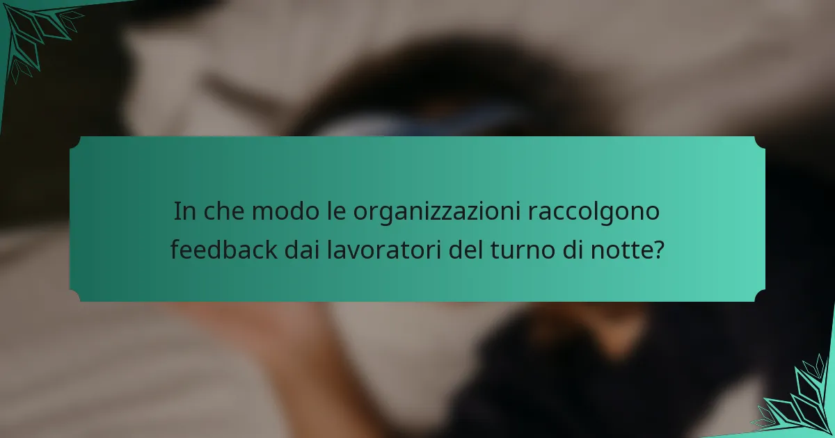 In che modo le organizzazioni raccolgono feedback dai lavoratori del turno di notte?