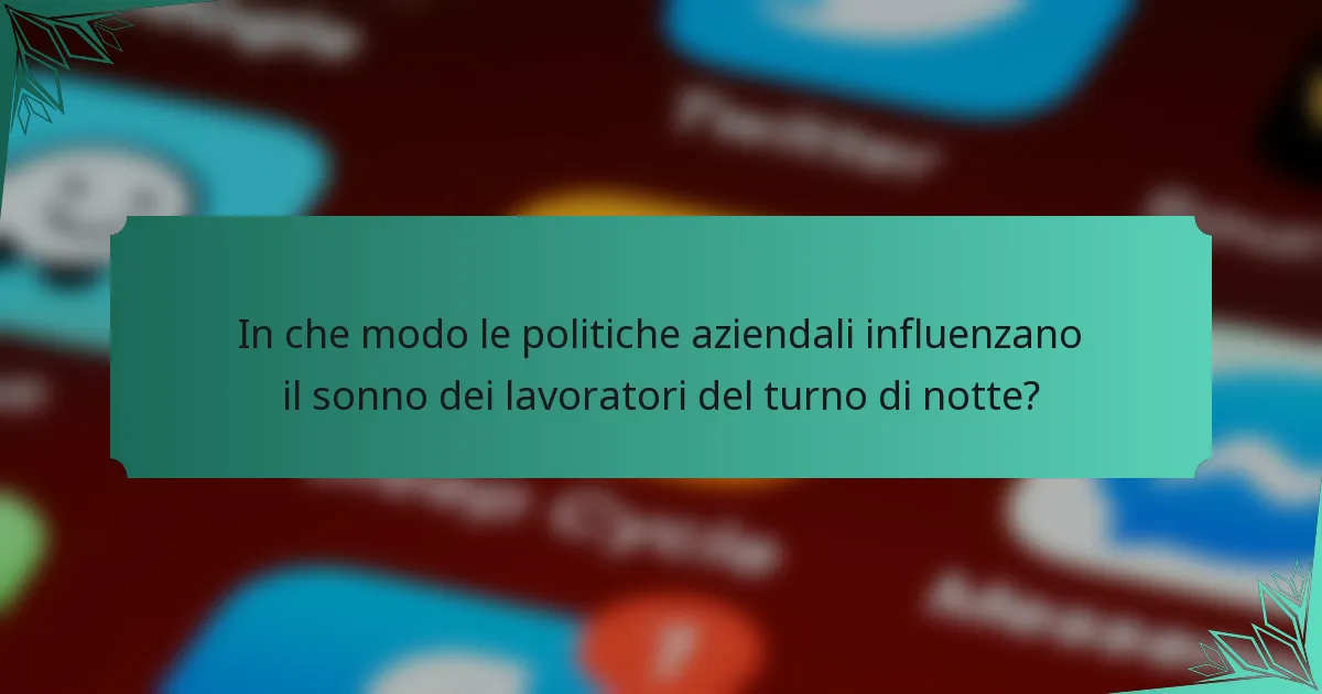 In che modo le politiche aziendali influenzano il sonno dei lavoratori del turno di notte?