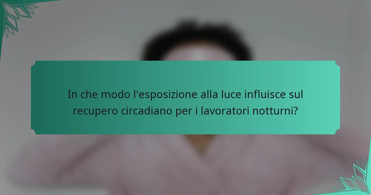 In che modo l'esposizione alla luce influisce sul recupero circadiano per i lavoratori notturni?