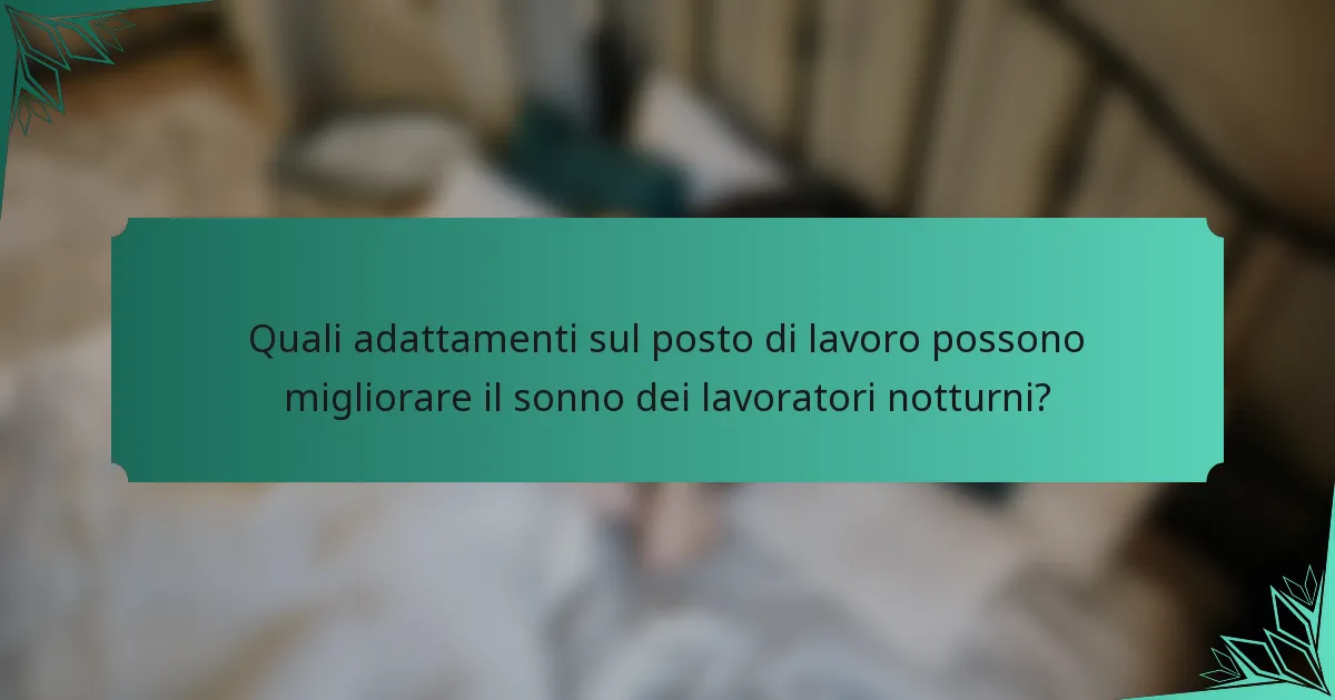 Quali adattamenti sul posto di lavoro possono migliorare il sonno dei lavoratori notturni?