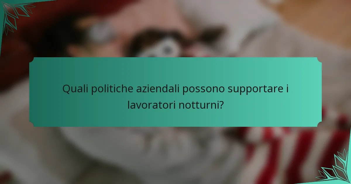 Quali politiche aziendali possono supportare i lavoratori notturni?