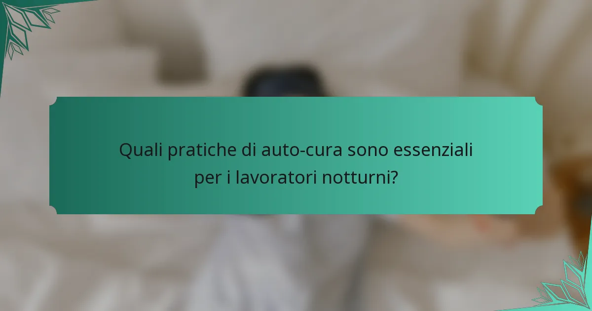 Quali pratiche di auto-cura sono essenziali per i lavoratori notturni?