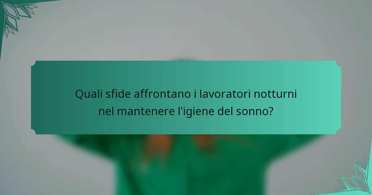 Quali sfide affrontano i lavoratori notturni nel mantenere l'igiene del sonno?