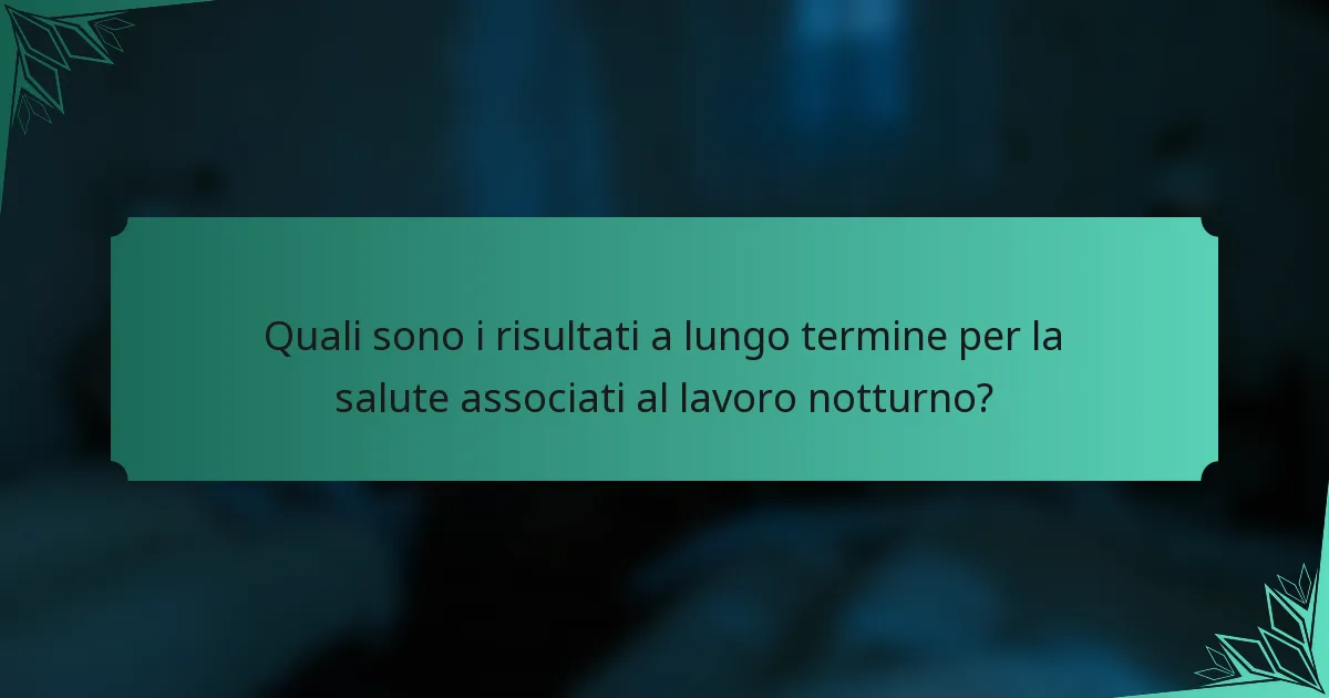 Quali sono i risultati a lungo termine per la salute associati al lavoro notturno?