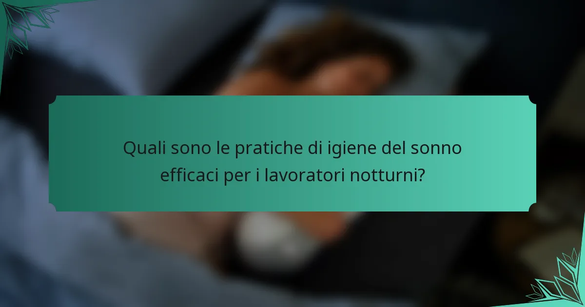 Quali sono le pratiche di igiene del sonno efficaci per i lavoratori notturni?