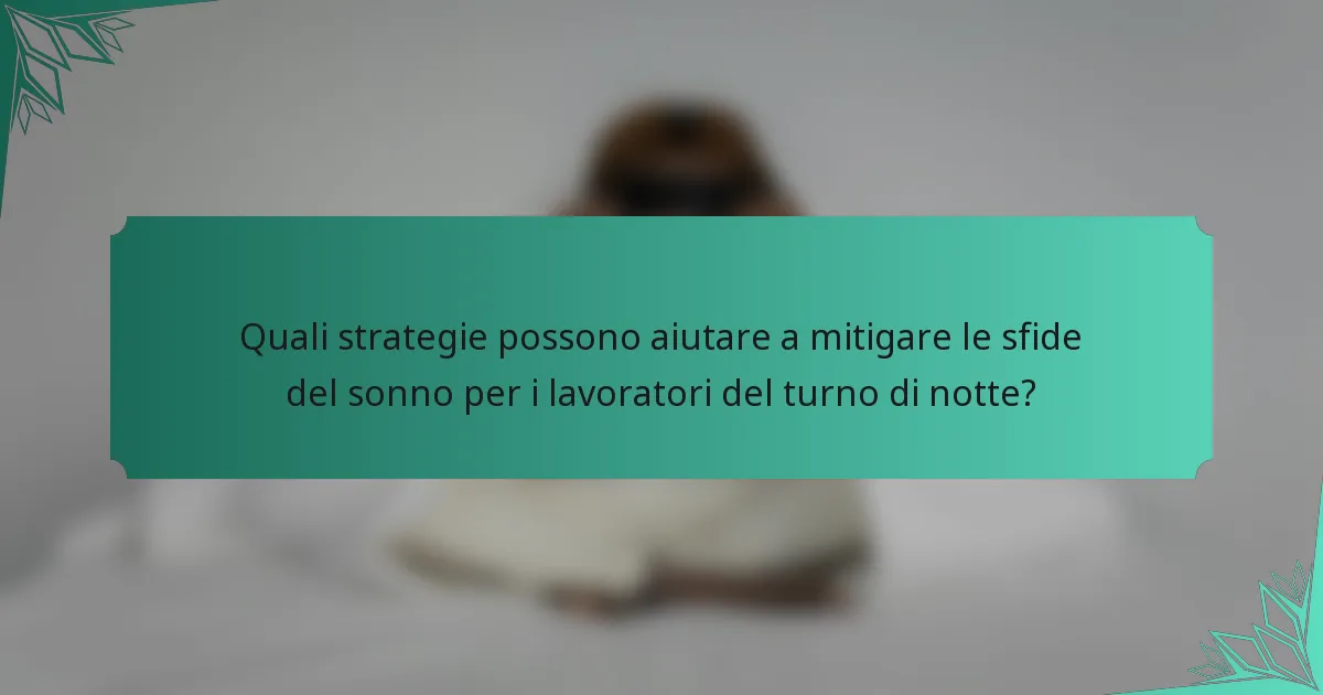 Quali strategie possono aiutare a mitigare le sfide del sonno per i lavoratori del turno di notte?