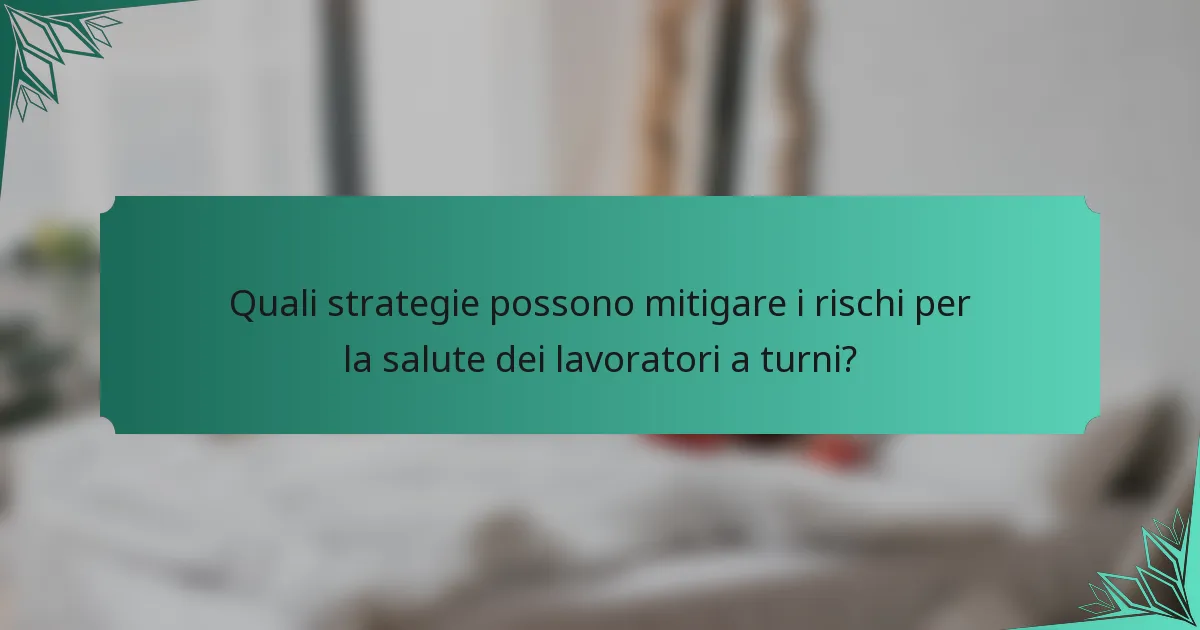 Quali strategie possono mitigare i rischi per la salute dei lavoratori a turni?