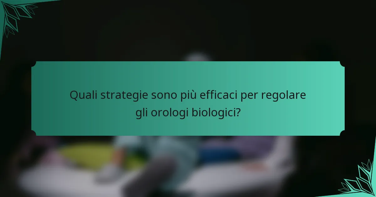 Quali strategie sono più efficaci per regolare gli orologi biologici?
