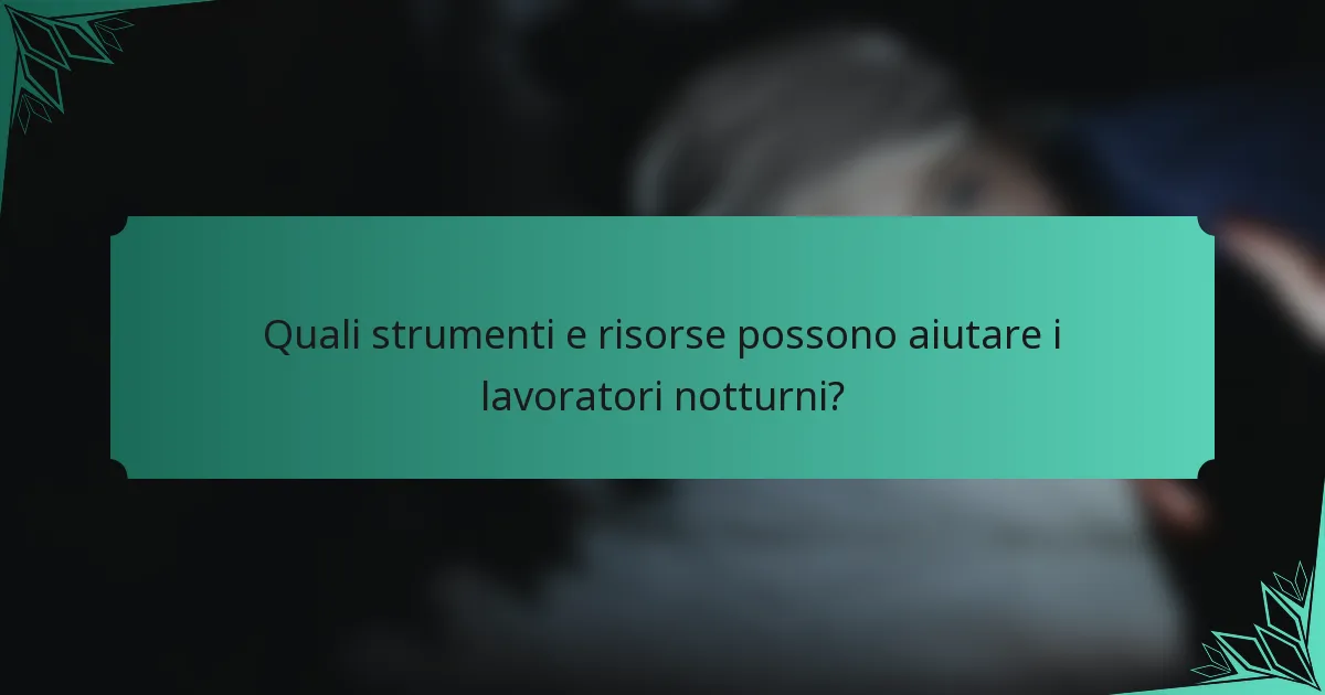 Quali strumenti e risorse possono aiutare i lavoratori notturni?
