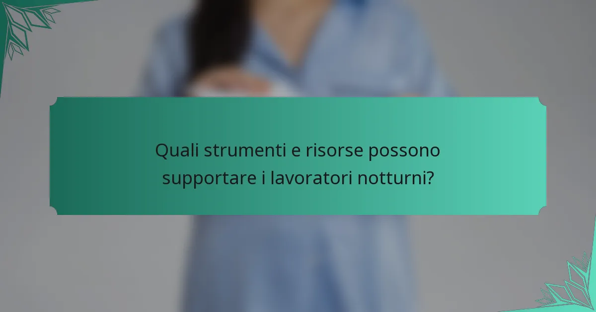 Quali strumenti e risorse possono supportare i lavoratori notturni?