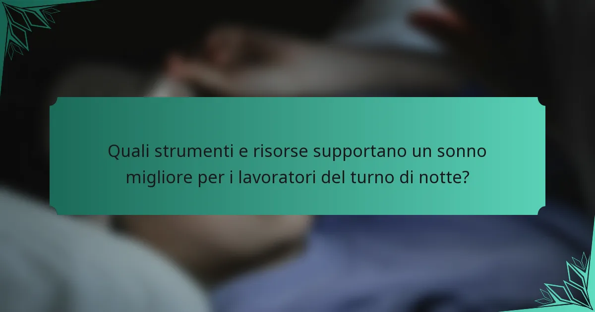 Quali strumenti e risorse supportano un sonno migliore per i lavoratori del turno di notte?
