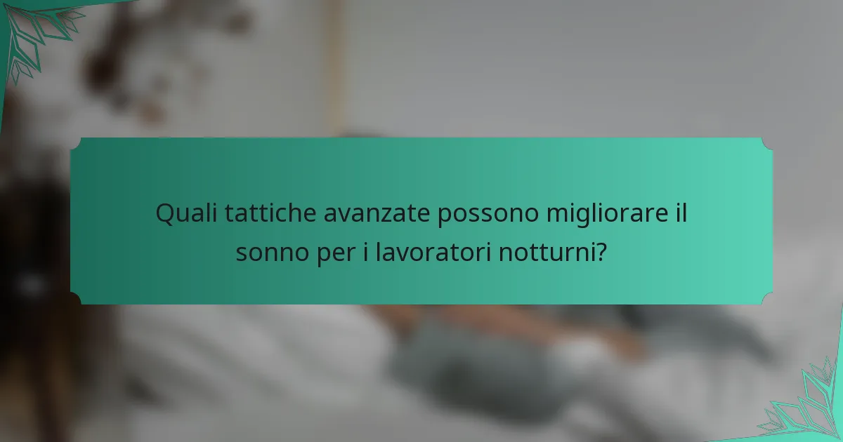 Quali tattiche avanzate possono migliorare il sonno per i lavoratori notturni?