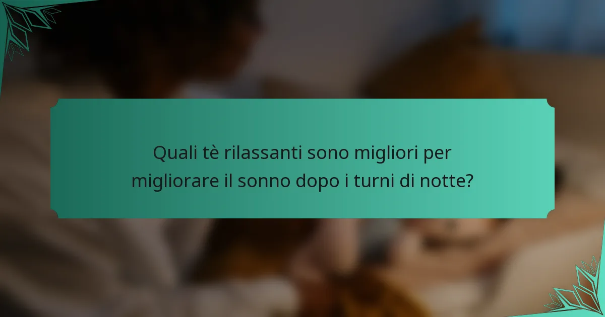Quali tè rilassanti sono migliori per migliorare il sonno dopo i turni di notte?