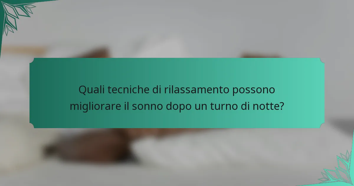 Quali tecniche di rilassamento possono migliorare il sonno dopo un turno di notte?